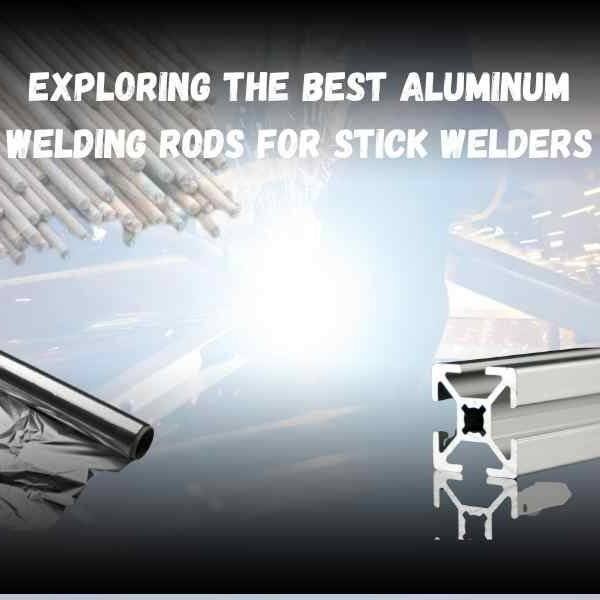 Exploring The Best Aluminum Welding Rods For Stick Welders