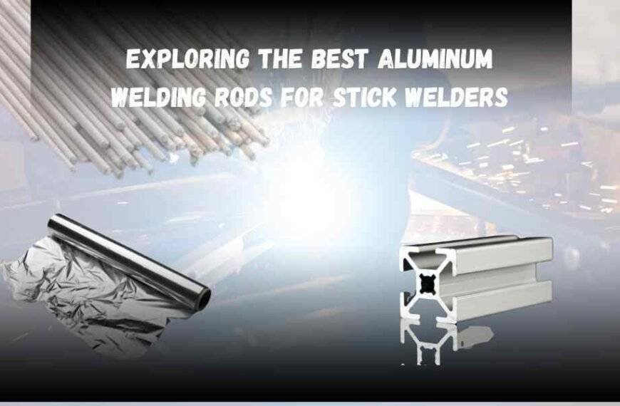 Exploring The Best Aluminum Welding Rods For Stick Welders